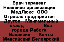 Врач терапевт › Название организации ­ МедЛюкс, ООО › Отрасль предприятия ­ Другое › Минимальный оклад ­ 40 000 - Все города Работа » Вакансии   . Ханты-Мансийский,Белоярский г.